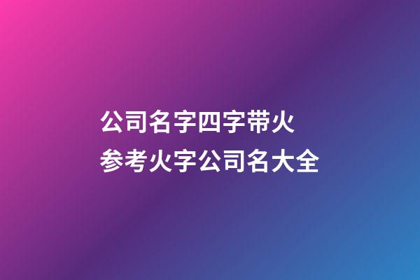 公司名字四字带火 参考火字公司名大全-第1张-公司起名-玄机派